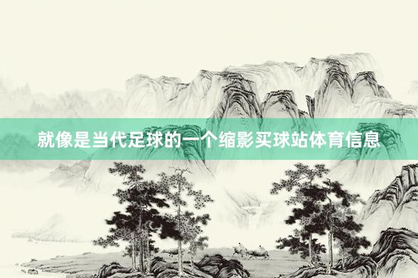 就像是当代足球的一个缩影买球站体育信息