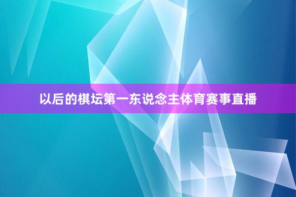 以后的棋坛第一东说念主体育赛事直播