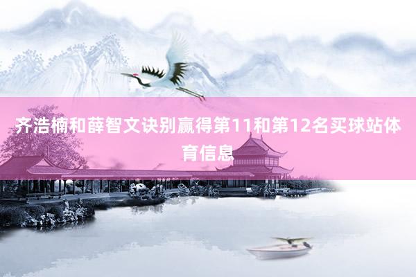 齐浩楠和薛智文诀别赢得第11和第12名买球站体育信息
