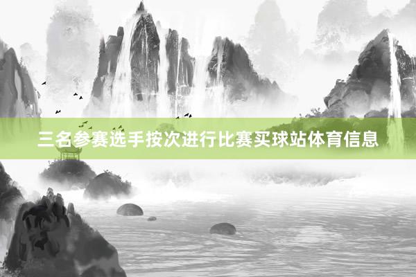 三名参赛选手按次进行比赛买球站体育信息