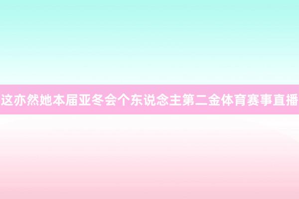 这亦然她本届亚冬会个东说念主第二金体育赛事直播