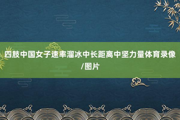四肢中国女子速率溜冰中长距离中坚力量体育录像/图片