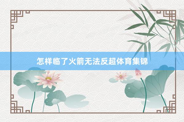 怎样临了火箭无法反超体育集锦