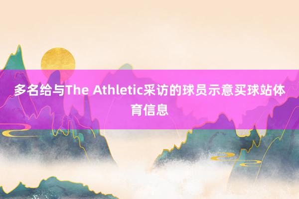 多名给与The Athletic采访的球员示意买球站体育信息
