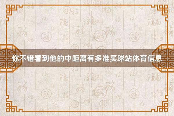 你不错看到他的中距离有多准买球站体育信息
