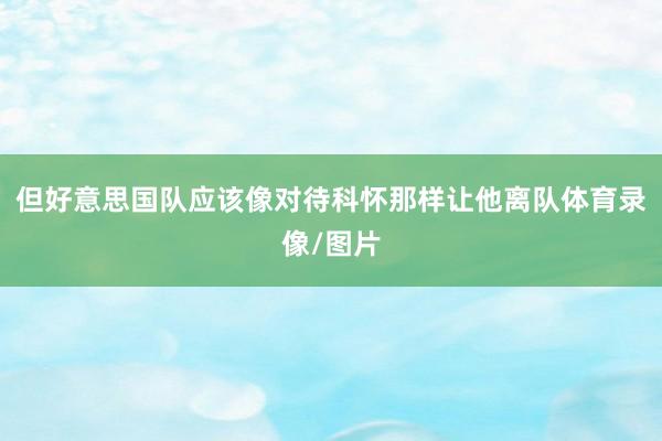 但好意思国队应该像对待科怀那样让他离队体育录像/图片
