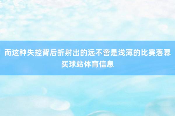 而这种失控背后折射出的远不啻是浅薄的比赛落幕买球站体育信息