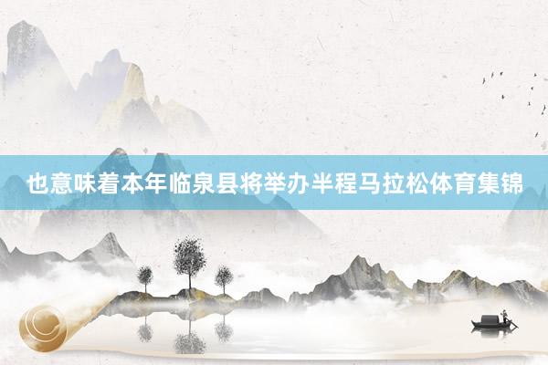 也意味着本年临泉县将举办半程马拉松体育集锦