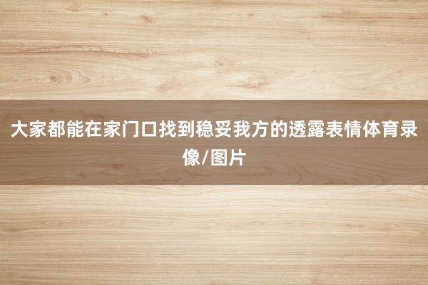 大家都能在家门口找到稳妥我方的透露表情体育录像/图片