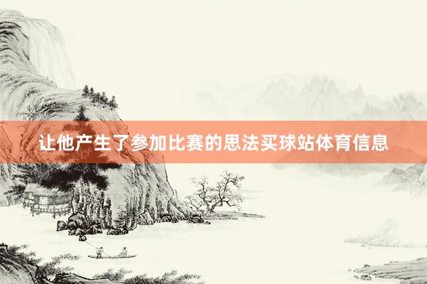 让他产生了参加比赛的思法买球站体育信息