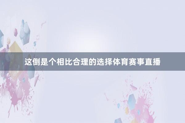 这倒是个相比合理的选择体育赛事直播