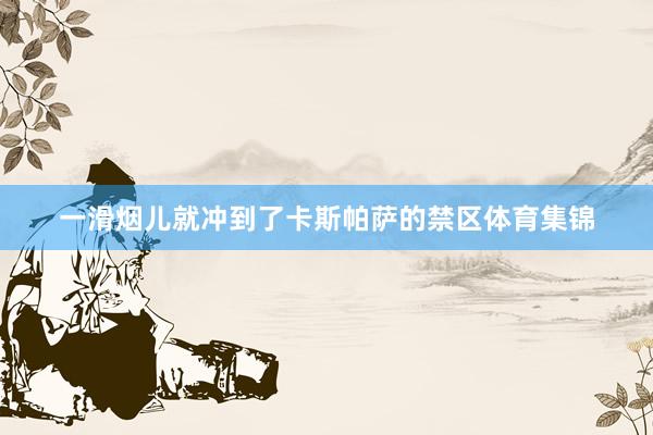 一滑烟儿就冲到了卡斯帕萨的禁区体育集锦
