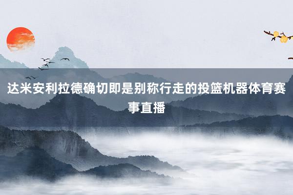 达米安利拉德确切即是别称行走的投篮机器体育赛事直播