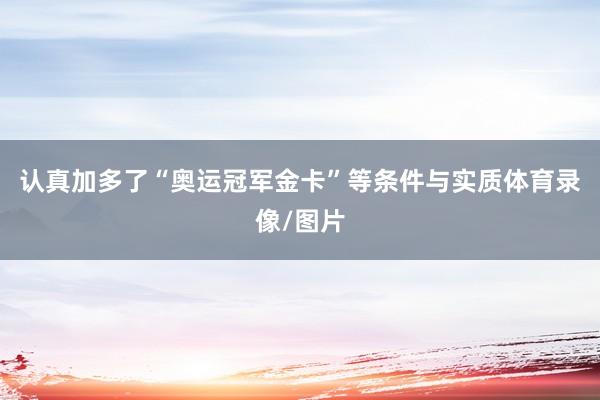 认真加多了“奥运冠军金卡”等条件与实质体育录像/图片