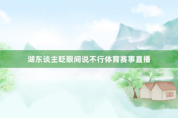 湖东谈主眨眼间说不行体育赛事直播