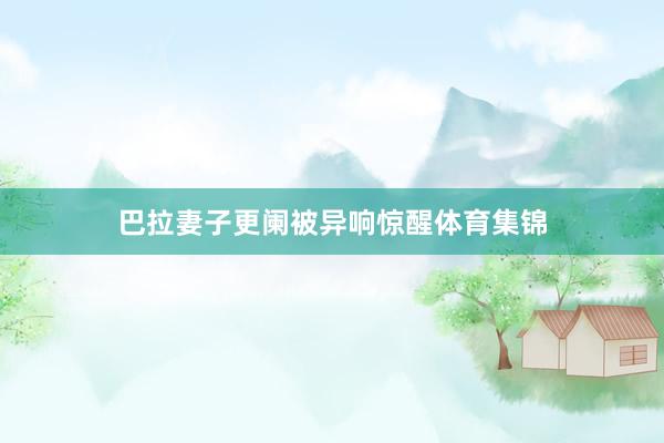 巴拉妻子更阑被异响惊醒体育集锦