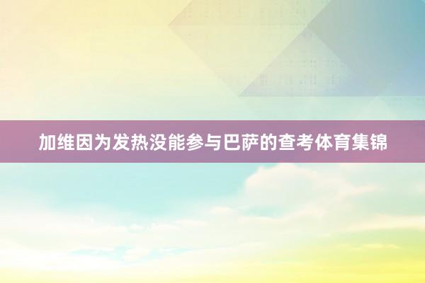 加维因为发热没能参与巴萨的查考体育集锦