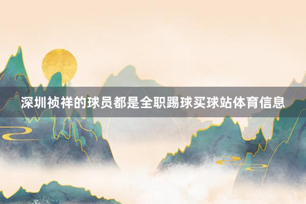 深圳祯祥的球员都是全职踢球买球站体育信息