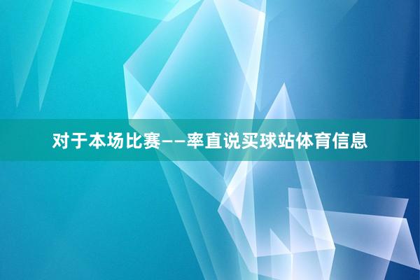 对于本场比赛——率直说买球站体育信息