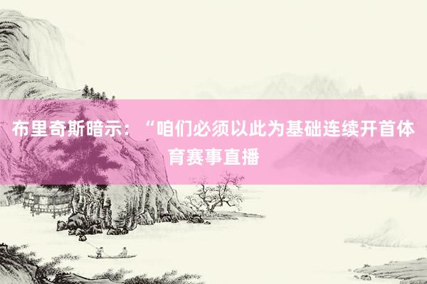 布里奇斯暗示：“咱们必须以此为基础连续开首体育赛事直播