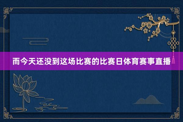 而今天还没到这场比赛的比赛日体育赛事直播