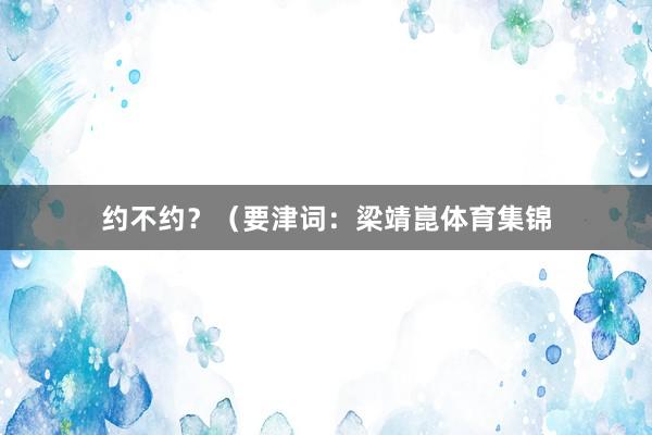约不约？（要津词：梁靖崑体育集锦