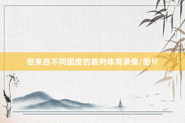 但来自不同国度的裁判体育录像/图片