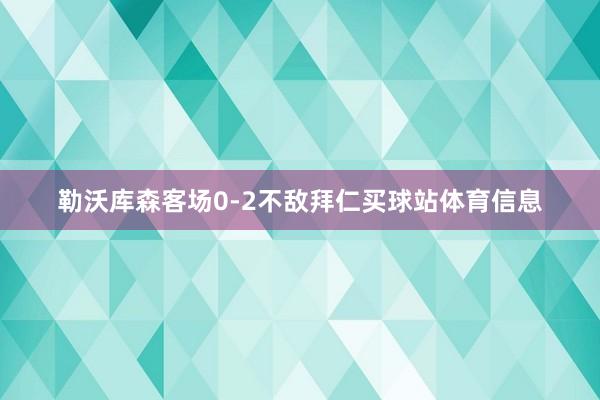 勒沃库森客场0-2不敌拜仁买球站体育信息