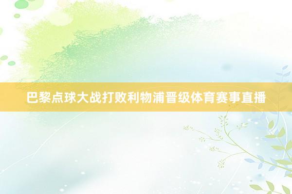 巴黎点球大战打败利物浦晋级体育赛事直播