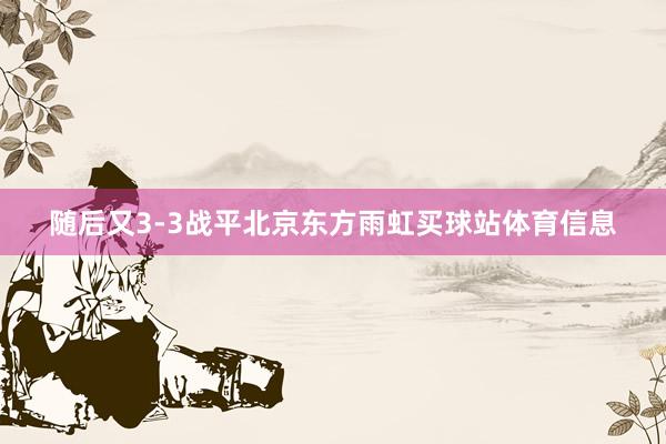随后又3-3战平北京东方雨虹买球站体育信息