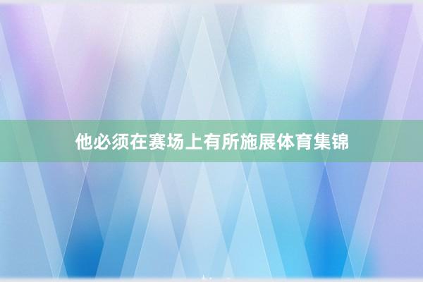 他必须在赛场上有所施展体育集锦