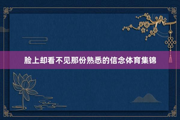 脸上却看不见那份熟悉的信念体育集锦