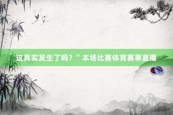 这真实发生了吗？”本场比赛体育赛事直播