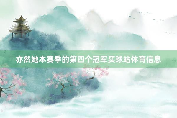 亦然她本赛季的第四个冠军买球站体育信息