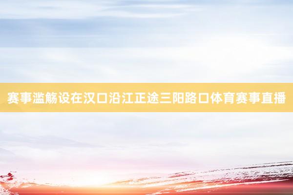 赛事滥觞设在汉口沿江正途三阳路口体育赛事直播