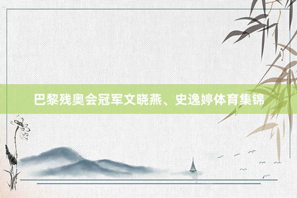 巴黎残奥会冠军文晓燕、史逸婷体育集锦