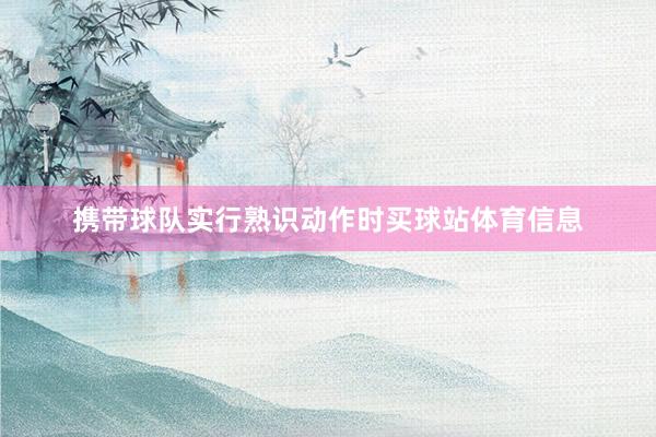 携带球队实行熟识动作时买球站体育信息