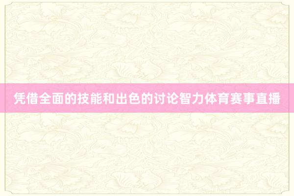 凭借全面的技能和出色的讨论智力体育赛事直播