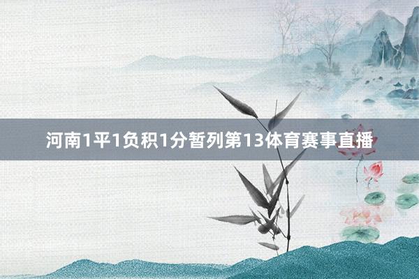 河南1平1负积1分暂列第13体育赛事直播
