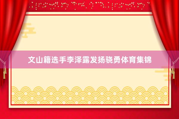 文山籍选手李泽露发扬骁勇体育集锦