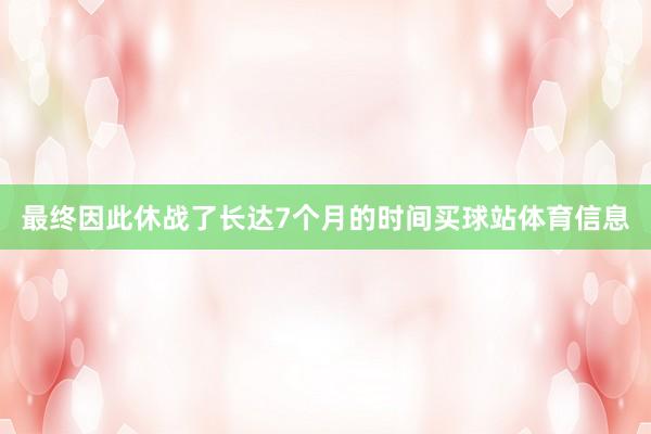 最终因此休战了长达7个月的时间买球站体育信息