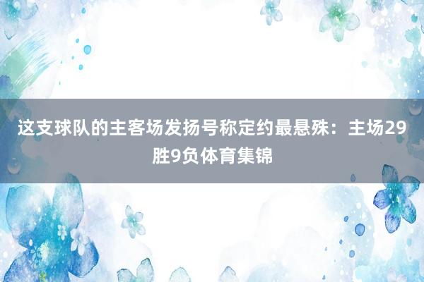 这支球队的主客场发扬号称定约最悬殊：主场29胜9负体育集锦