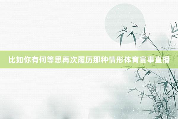 比如你有何等思再次履历那种情形体育赛事直播