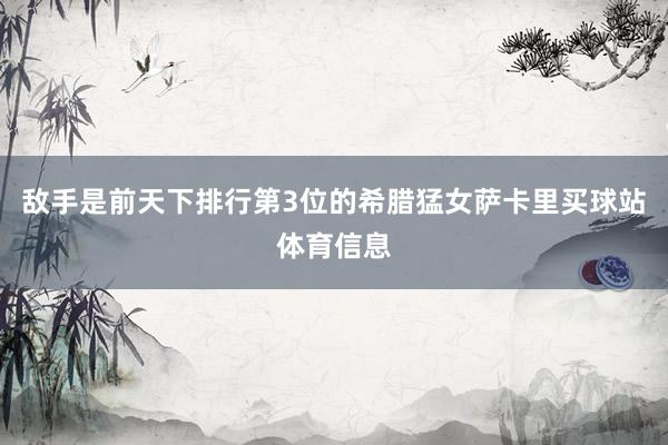 敌手是前天下排行第3位的希腊猛女萨卡里买球站体育信息