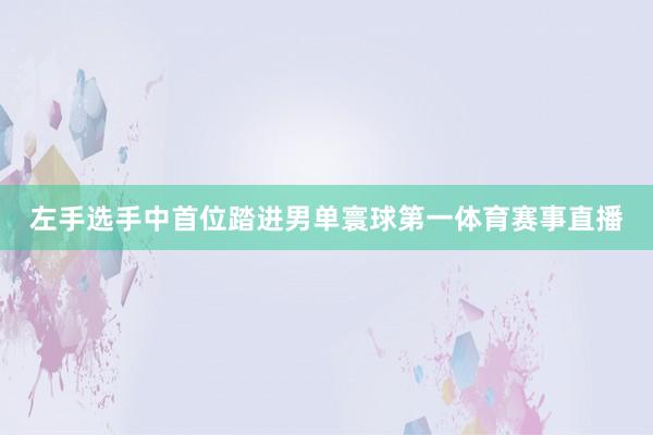 左手选手中首位踏进男单寰球第一体育赛事直播