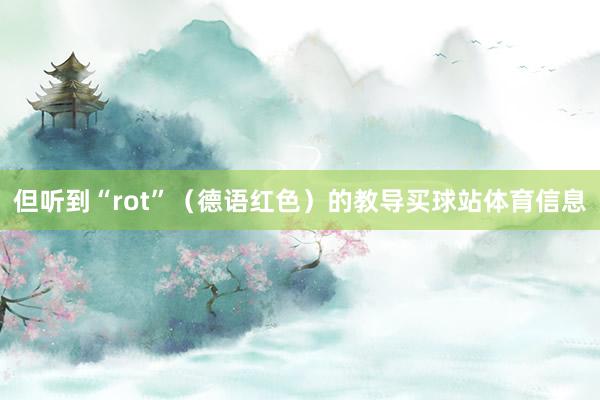 但听到“rot”（德语红色）的教导买球站体育信息