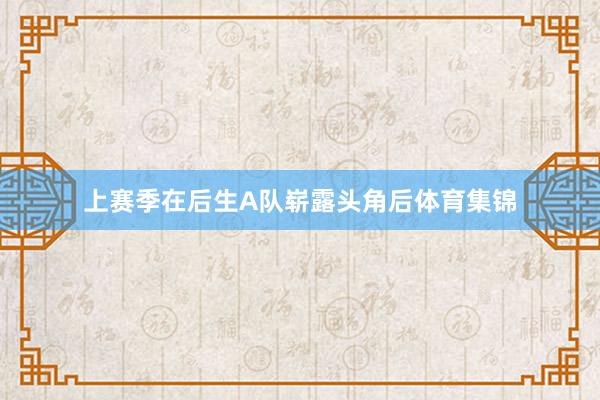 上赛季在后生A队崭露头角后体育集锦