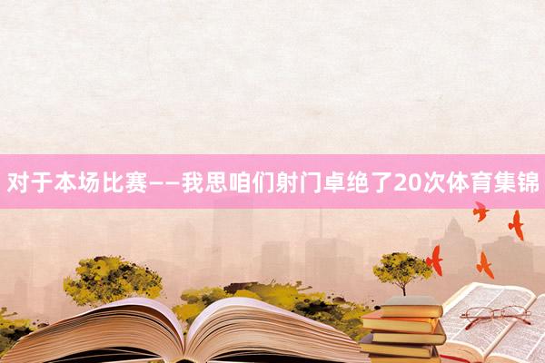 对于本场比赛——我思咱们射门卓绝了20次体育集锦
