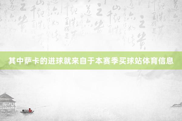 其中萨卡的进球就来自于本赛季买球站体育信息
