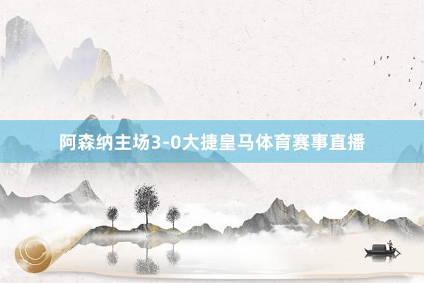 阿森纳主场3-0大捷皇马体育赛事直播